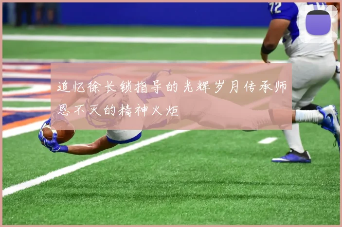 追忆徐长锁指导的光辉岁月传承师恩不灭的精神火炬