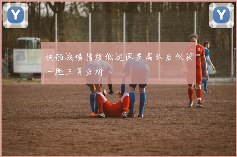 快船战绩持续低迷保罗离队后仅获一胜三负分析
