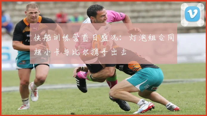 快船训练营首日盛况：灯泡组合同框小卡与比尔携手出击