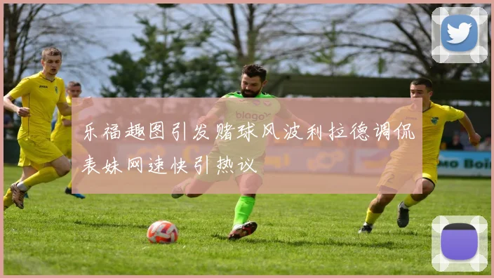 乐福趣图引发赌球风波利拉德调侃表妹网速快引热议