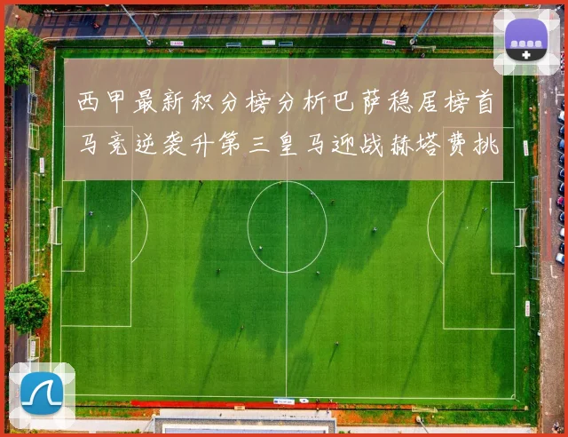 西甲最新积分榜分析巴萨稳居榜首马竞逆袭升第三皇马迎战赫塔费挑战