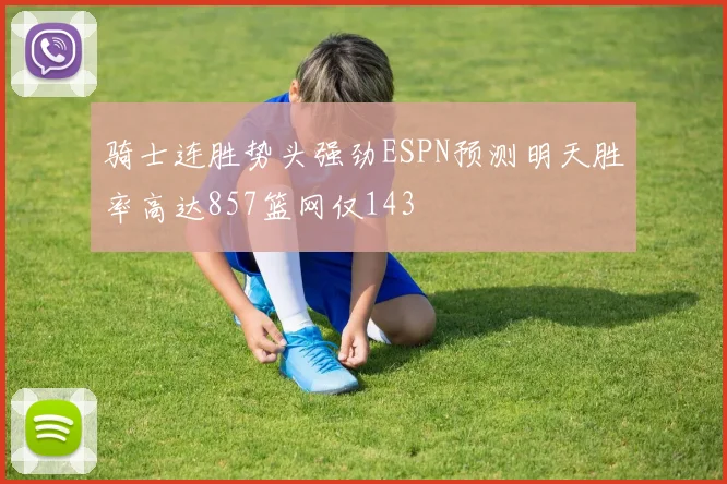 骑士连胜势头强劲ESPN预测明天胜率高达857篮网仅143