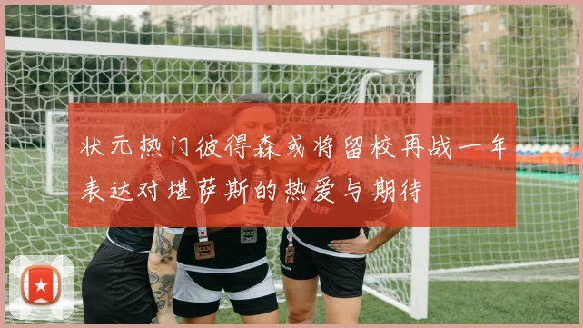 状元热门彼得森或将留校再战一年表达对堪萨斯的热爱与期待