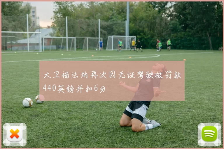 大卫福法纳再次因无证驾驶被罚款440英镑并扣6分