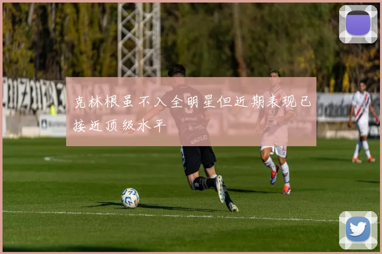 克林根虽不入全明星但近期表现已接近顶级水平