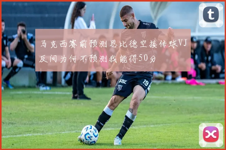 马克西赛前预测恩比德空接传球VJ反问为何不预测我能得50分