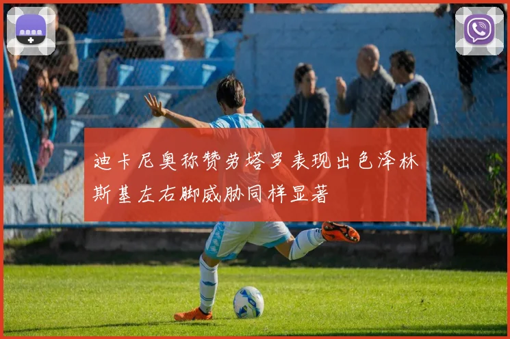 迪卡尼奥称赞劳塔罗表现出色泽林斯基左右脚威胁同样显著