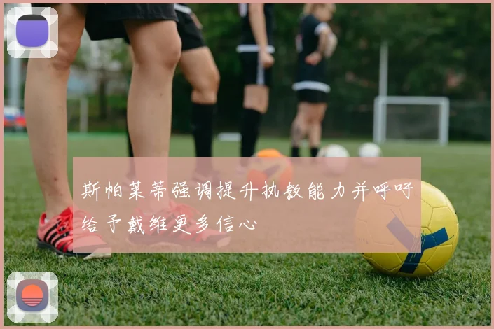 斯帕莱蒂强调提升执教能力并呼吁给予戴维更多信心