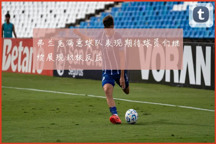 弗兰克满意球队表现期待球员们继续展现积极反应