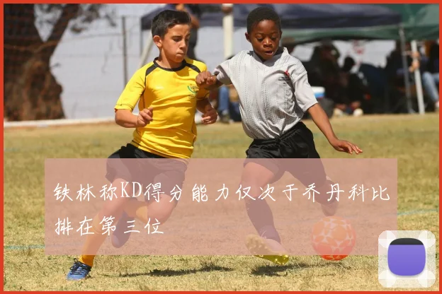 铁林称KD得分能力仅次于乔丹科比排在第三位