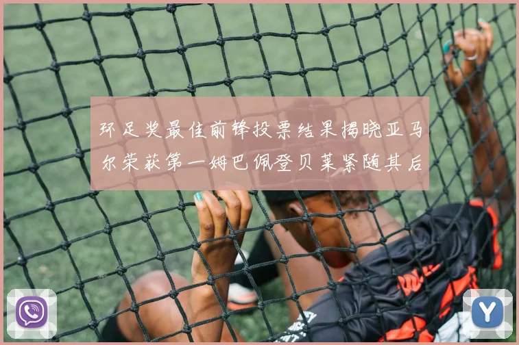 环足奖最佳前锋投票结果揭晓亚马尔荣获第一姆巴佩登贝莱紧随其后