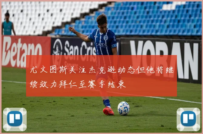 尤文图斯关注杰克逊动态但他将继续效力拜仁至赛季结束
