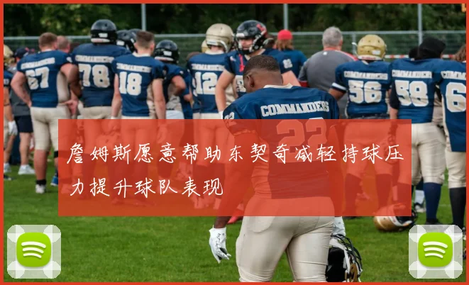 詹姆斯愿意帮助东契奇减轻持球压力提升球队表现