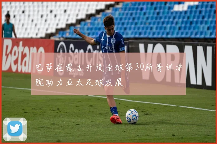 巴萨在蒙古开设全球第30所青训学院助力亚太足球发展