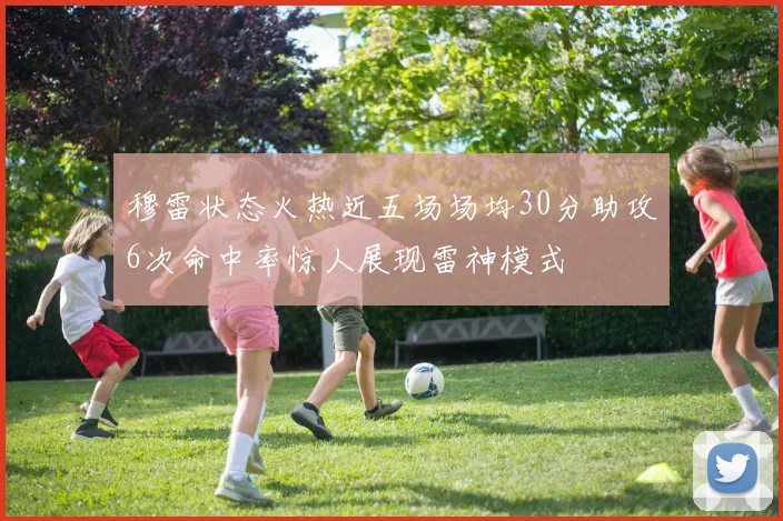 穆雷状态火热近五场场均30分助攻6次命中率惊人展现雷神模式