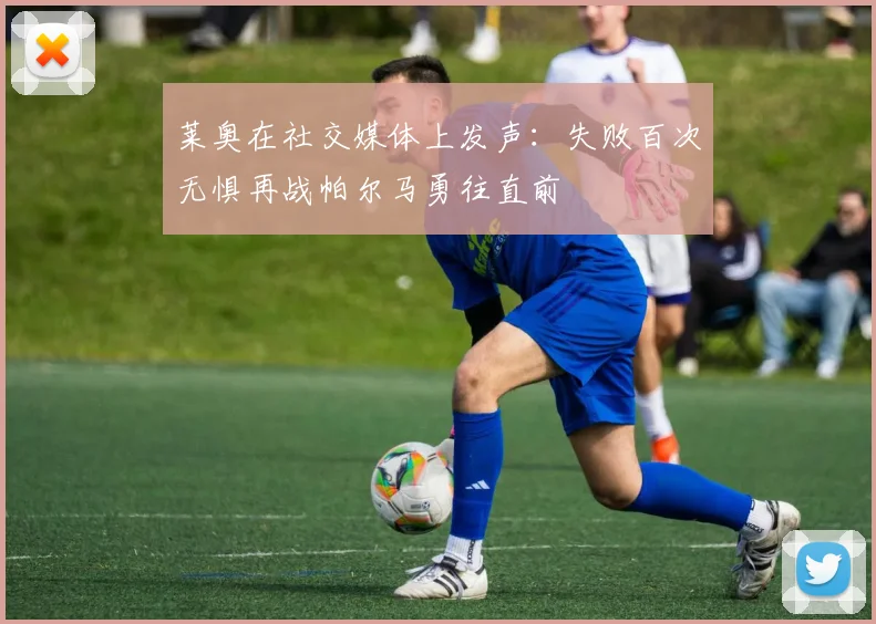 莱奥在社交媒体上发声：失败百次无惧再战帕尔马勇往直前