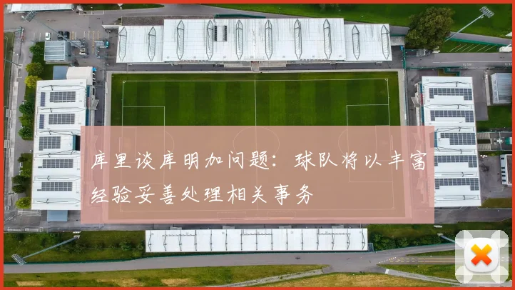 库里谈库明加问题：球队将以丰富经验妥善处理相关事务
