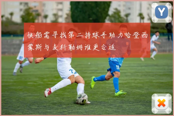 快船需寻找第二持球手助力哈登西蒙斯与麦科勒姆谁更合适