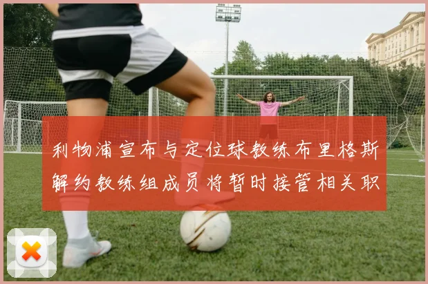 利物浦宣布与定位球教练布里格斯解约教练组成员将暂时接管相关职责