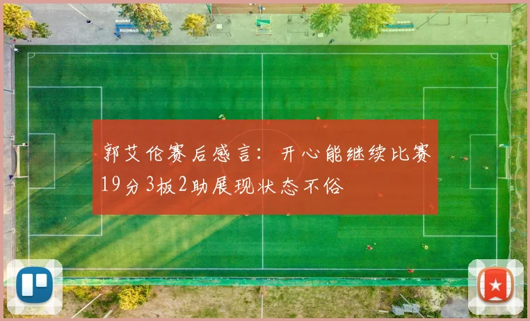 郭艾伦赛后感言：开心能继续比赛19分3板2助展现状态不俗