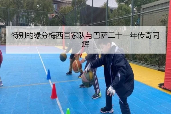 特别的缘分梅西国家队与巴萨二十一年传奇同辉(xingkong)